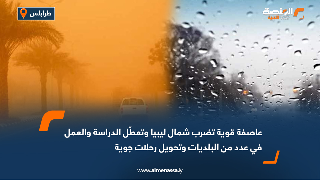 عاصفة قوية تضرب شمال ليبيا وتعطّل الدراسة والعمل في عدد من البلديات وتحويل رحلات جوية
