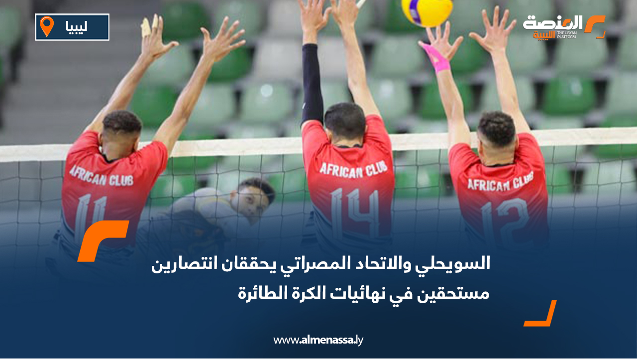 السويحلي والاتحاد المصراتي يحققان انتصارين مستحقين في نهائيات الكرة الطائرة