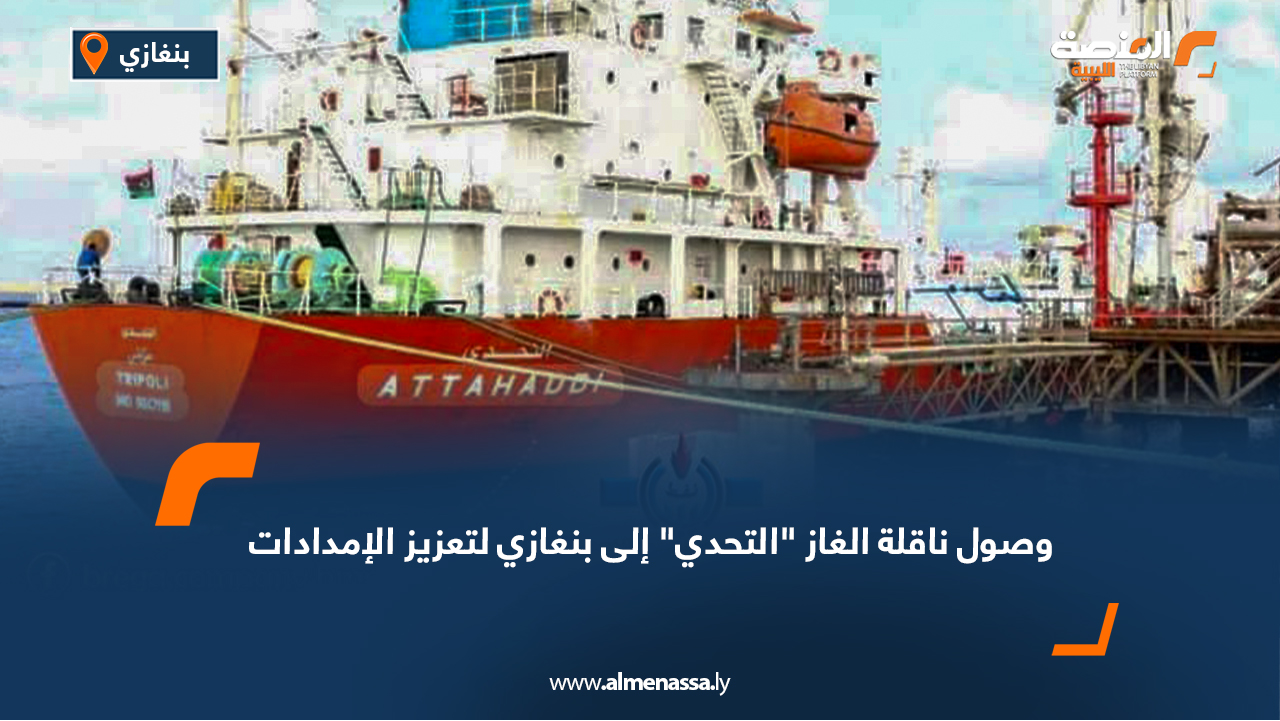 وصول ناقلة الغاز "التحدي" إلى بنغازي لتعزيز الإمدادات