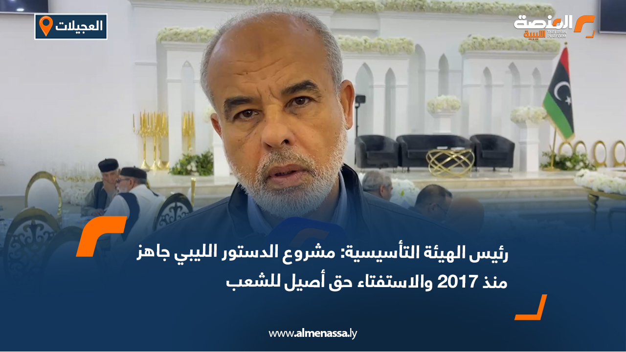 رئيس الهيئة التأسيسية: مشروع الدستور الليبي جاهز منذ 2017 والاستفتاء حق أصيل للشعب
