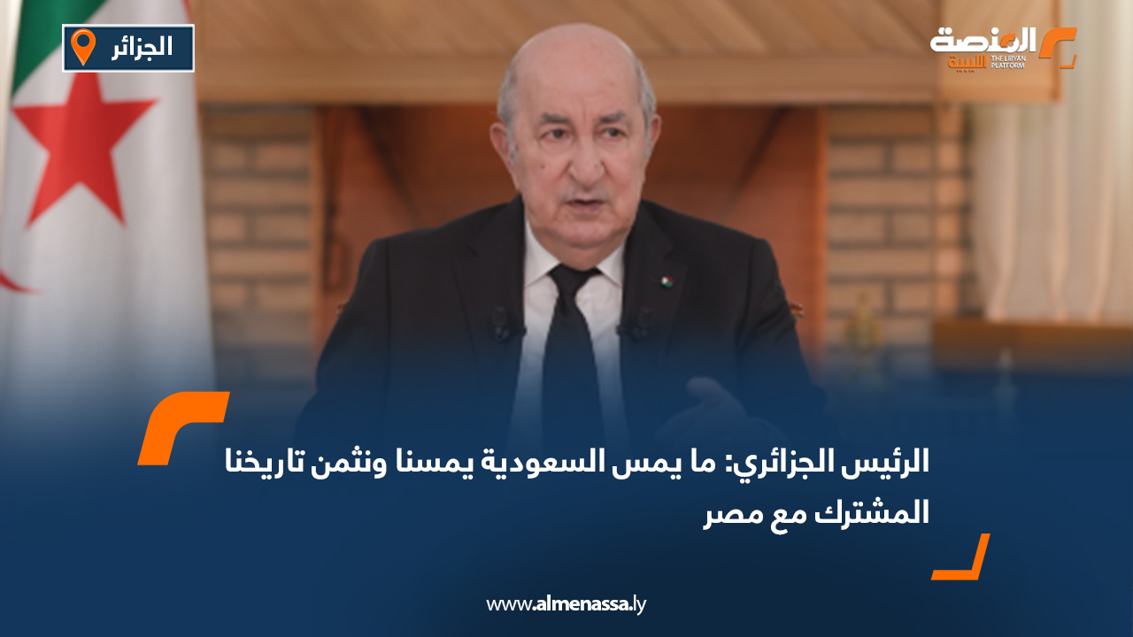 الرئيس الجزائري: ما يمس السعودية يمسنا ونثمن تاريخنا المشترك مع مصر