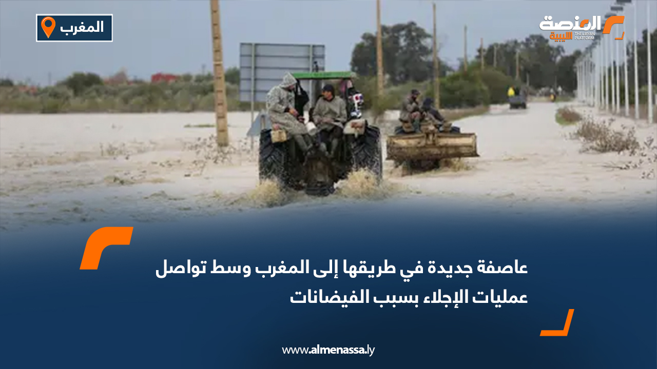 عاصفة جديدة في طريقها إلى المغرب وسط تواصل عمليات الإجلاء بسبب الفيضانات