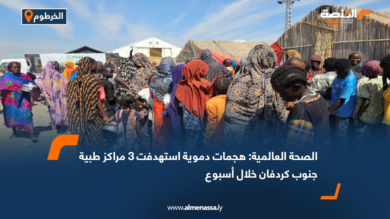 الصحة العالمية: هجمات دموية استهدفت 3 مراكز طبية جنوب كردفان خلال أسبوع