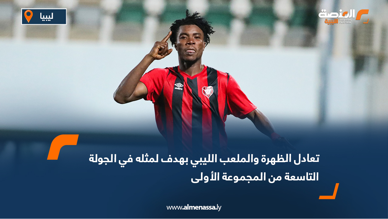 تعادل الظهرة والملعب الليبي بهدف لمثله في الجولة التاسعة من المجموعة الأولى
