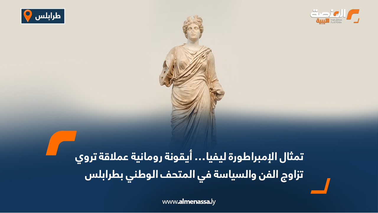 تمثال الإمبراطورة ليفيا… أيقونة رومانية عملاقة تروي تزاوج الفن والسياسة في المتحف الوطني بطرابلس