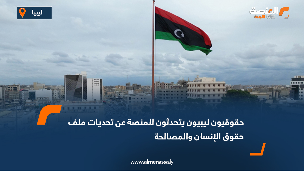 حقوقيون ليبيون يتحدثون لـ "المنصة" عن تحديات ملف حقوق الإنسان والمصالحة