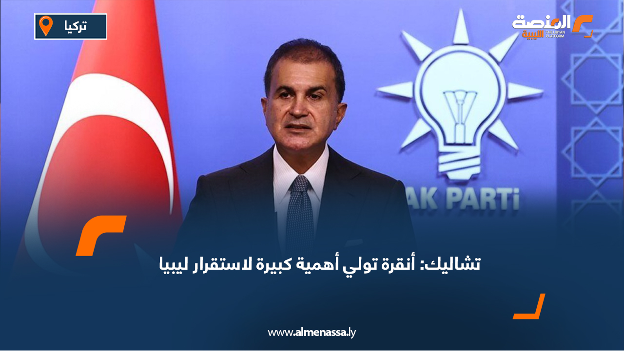 تشاليك: أنقرة تولي أهمية كبيرة لاستقرار ليبيا