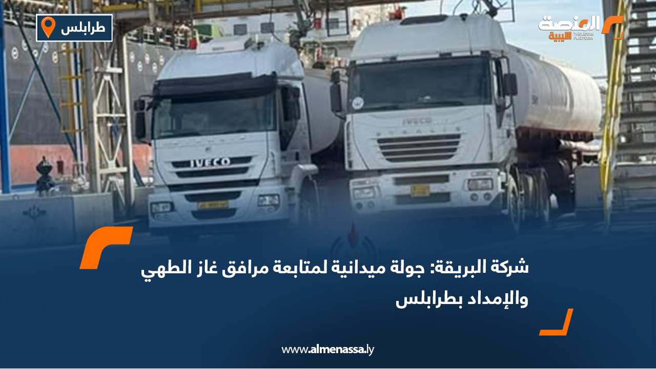 شركة البريقة: جولة ميدانية لمتابعة مرافق غاز الطهي والإمداد بطرابلس