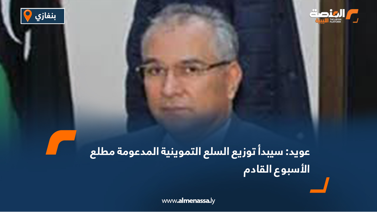 عويد: سيبدأ توزيع السلع التموينية المدعومة مطلع الأسبوع القادم