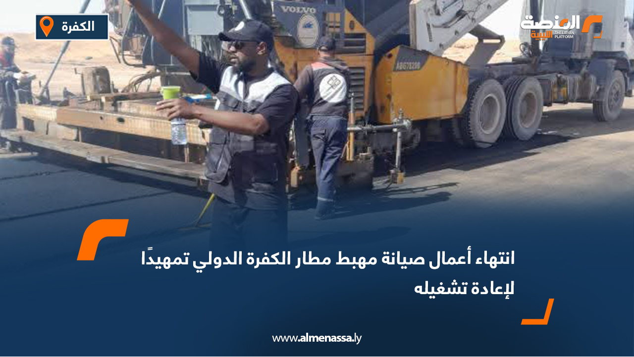 انتهاء أعمال صيانة مهبط مطار الكفرة الدولي تمهيدًا لإعادة تشغيله