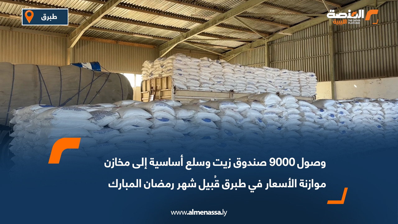 وصول 9000 صندوق زيت وسلع أساسية إلى مخازن موازنة الأسعار في طبرق قُبيل شهر رمضان المبارك