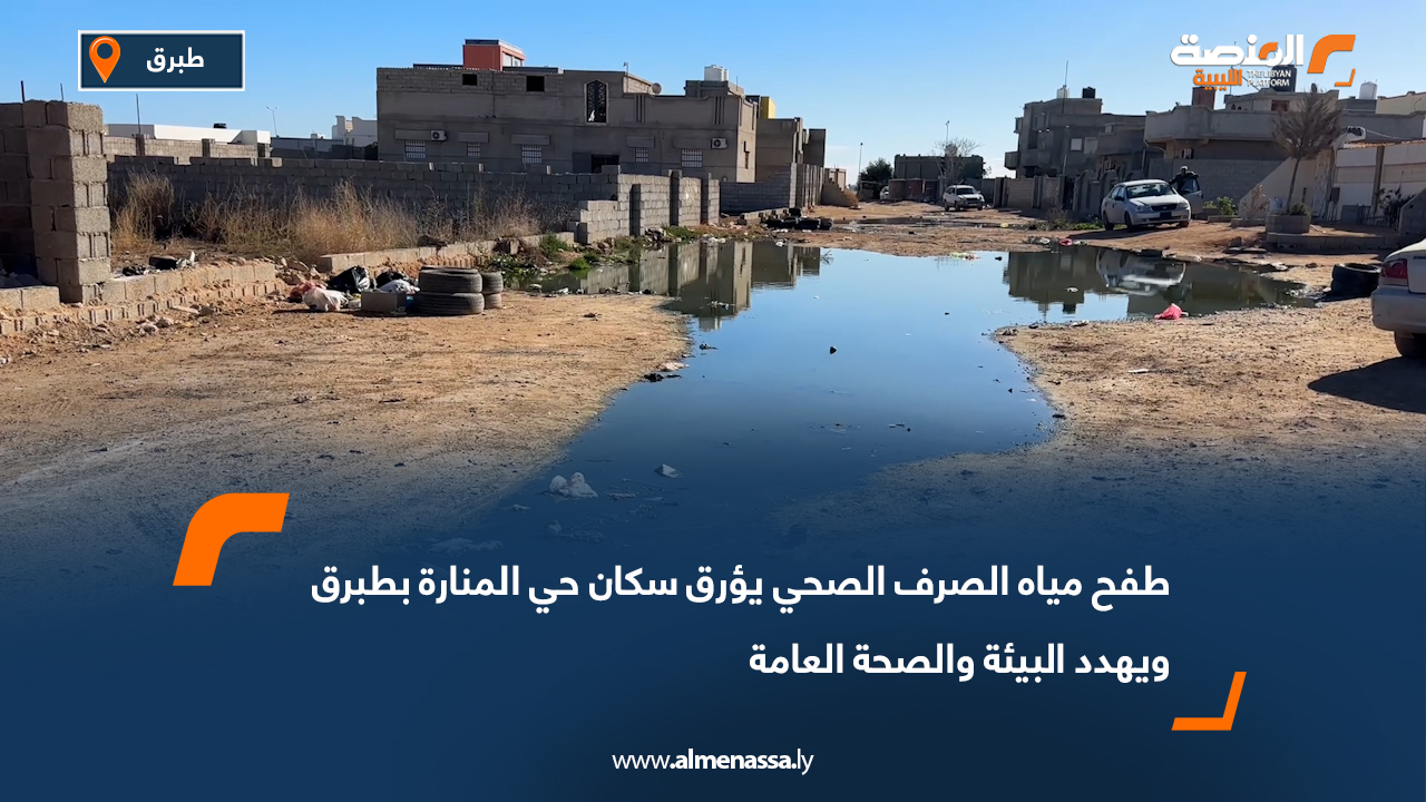 طفح مياه الصرف الصحي يؤرق سكان حي المنارة بطبرق ويهدد البيئة والصحة العامة