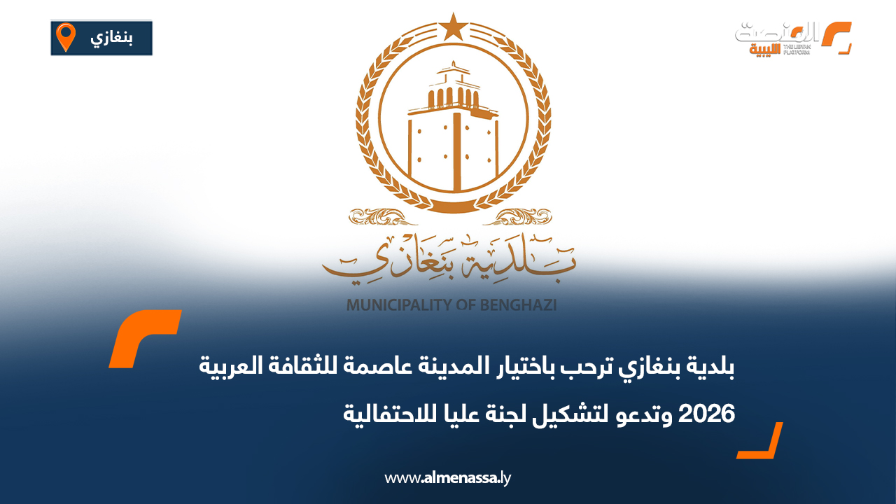 بلدية بنغازي ترحب باختيار المدينة عاصمة للثقافة العربية 2026 وتدعو لتشكيل لجنة عليا للاحتفالية