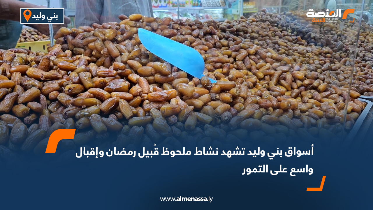أسواق بني وليد تشهد نشاط ملحوظ قُبيل رمضان وإقبال واسع على التمور