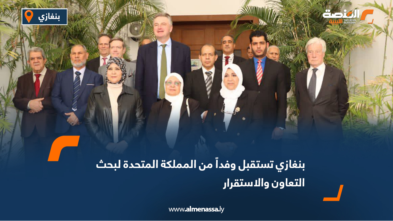 بنغازي تستقبل وفداً من المملكة المتحدة لبحث التعاون والاستقرار