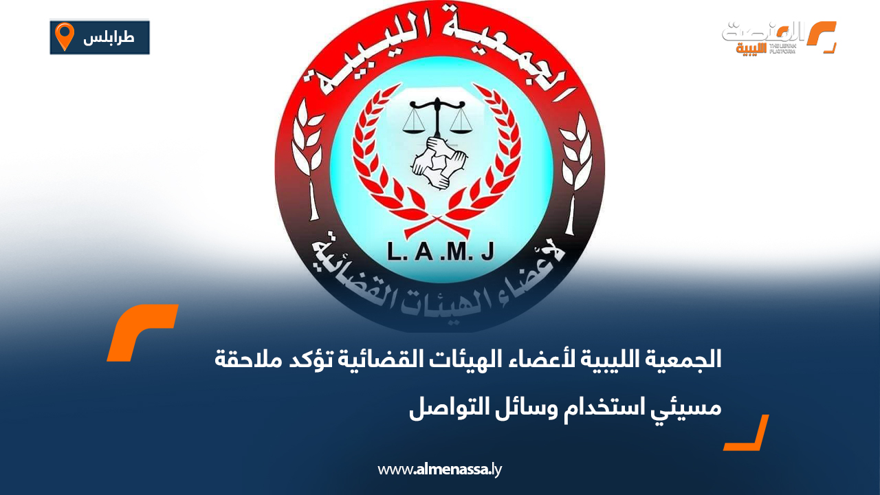 الجمعية الليبية لأعضاء الهيئات القضائية تؤكد ملاحقة مسيئي استخدام وسائل التواصل