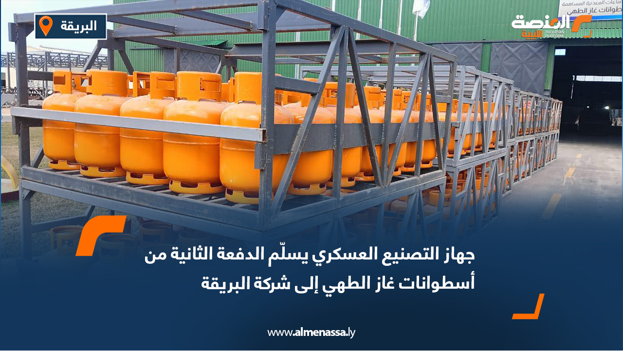 جهاز التصنيع العسكري يسلّم الدفعة الثانية من أسطوانات غاز الطهي إلى شركة البريقة