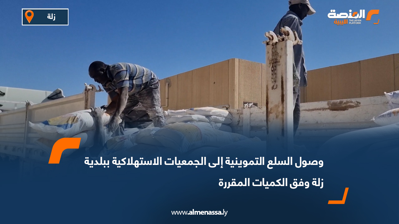 وصول السلع التموينية إلى الجمعيات الاستهلاكية ببلدية زلة وفق الكميات المقررة