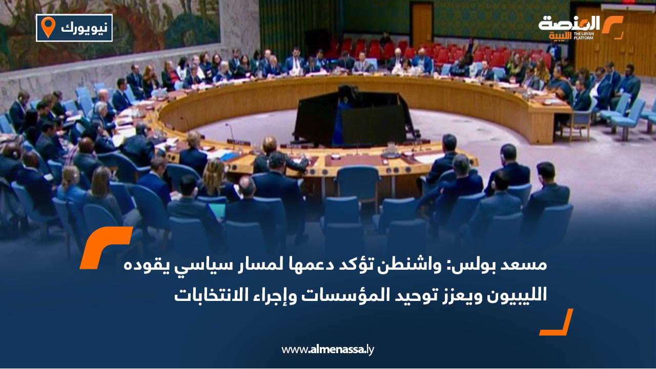مسعد بولس: واشنطن تؤكد دعمها لمسار سياسي يقوده الليبيون ويعزز توحيد المؤسسات وإجراء الانتخابات