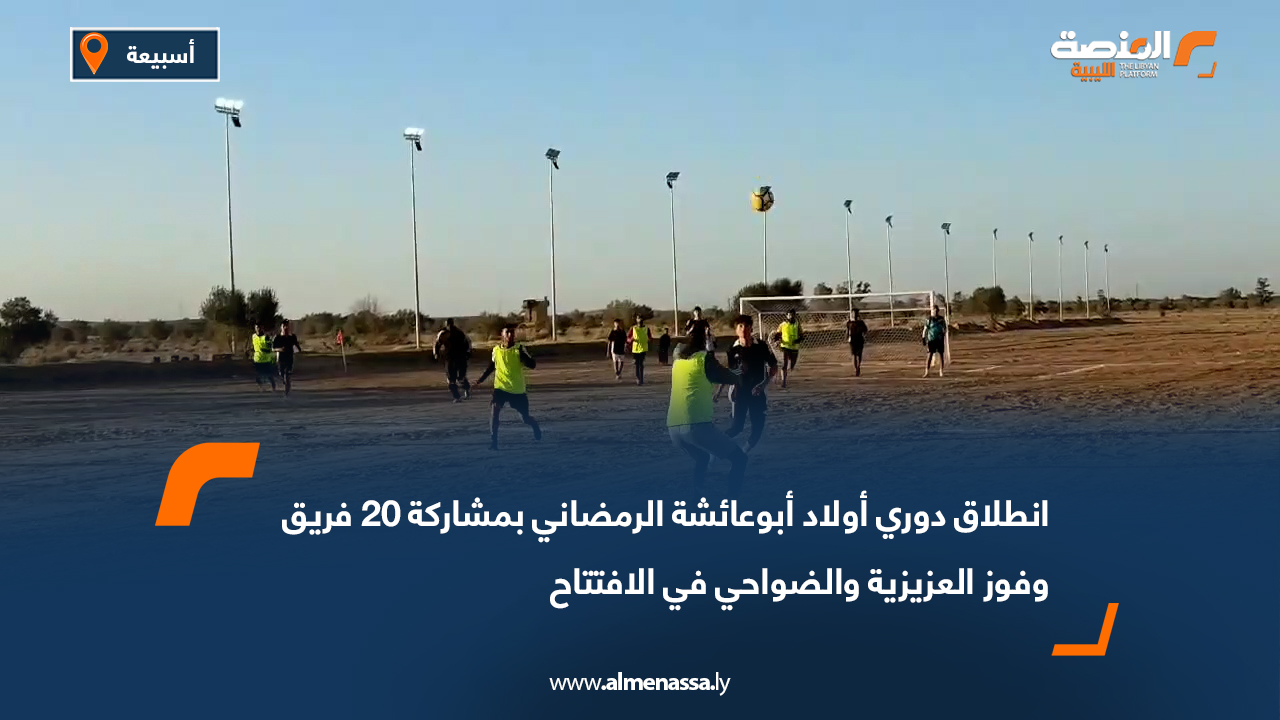 انطلاق دوري أولاد أبوعائشة الرمضاني بمشاركة 20 فريق وفوز العزيزية والضواحي في الافتتاح