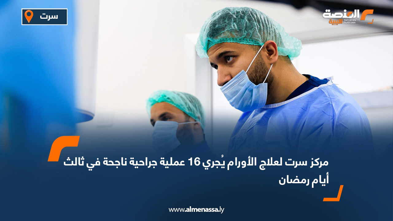 مركز سرت لعلاج الأورام يُجري 16 عملية جراحية ناجحة في ثالث أيام رمضان
