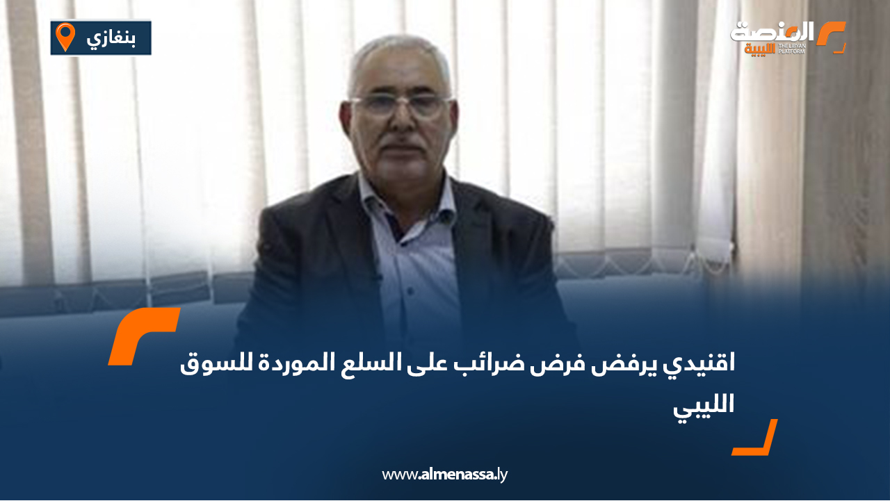 اقنيدي يرفض فرض ضرائب على السلع الموردة للسوق الليبي