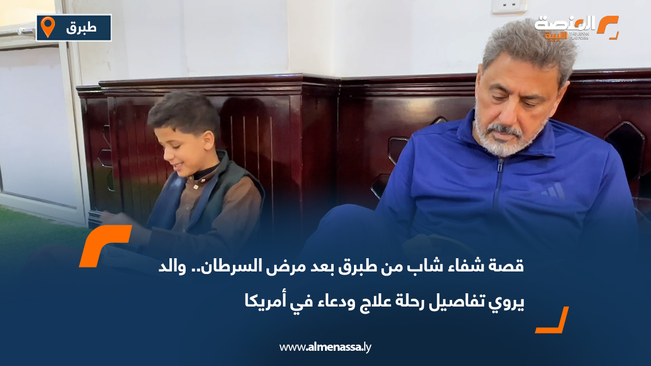 قصة شفاء شاب من طبرق بعد مرض السرطان.. والد يروي تفاصيل رحلة علاج ودعاء في أمريكا