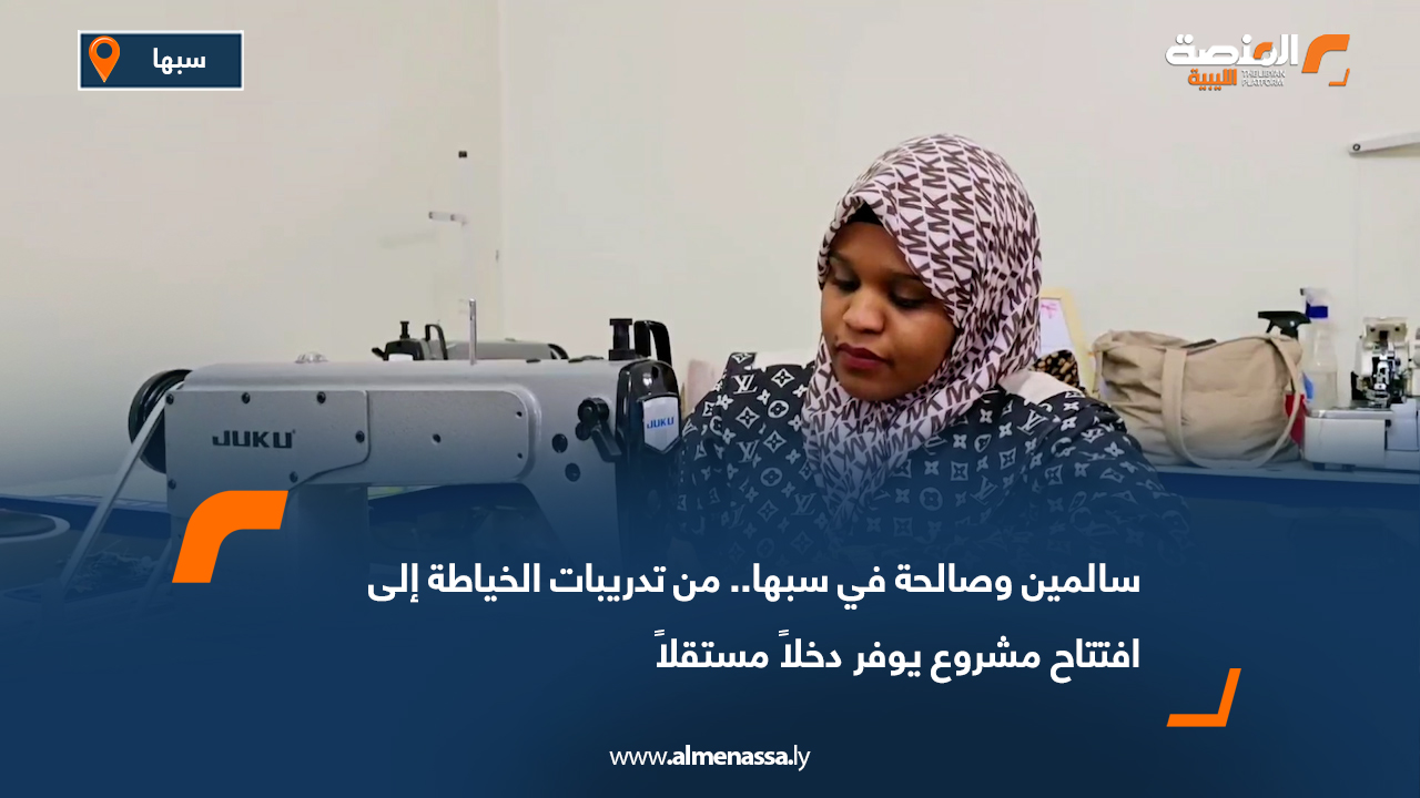 سالمين وصالحة في سبها.. من تدريبات الخياطة إلى افتتاح مشروع يوفر دخلاً مستقلاً