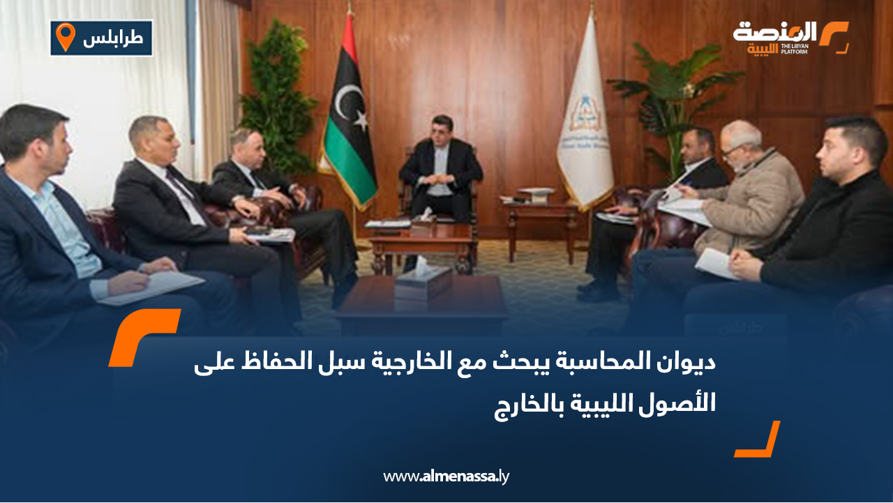 ديوان المحاسبة يبحث مع الخارجية سبل الحفاظ على الأصول الليبية بالخارج