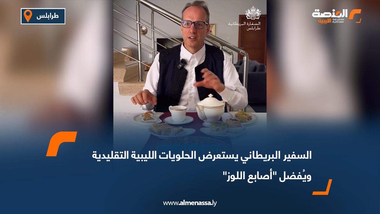 السفير البريطاني يستعرض الحلويات الليبية التقليدية ويُفضل "أصابع اللوز"
