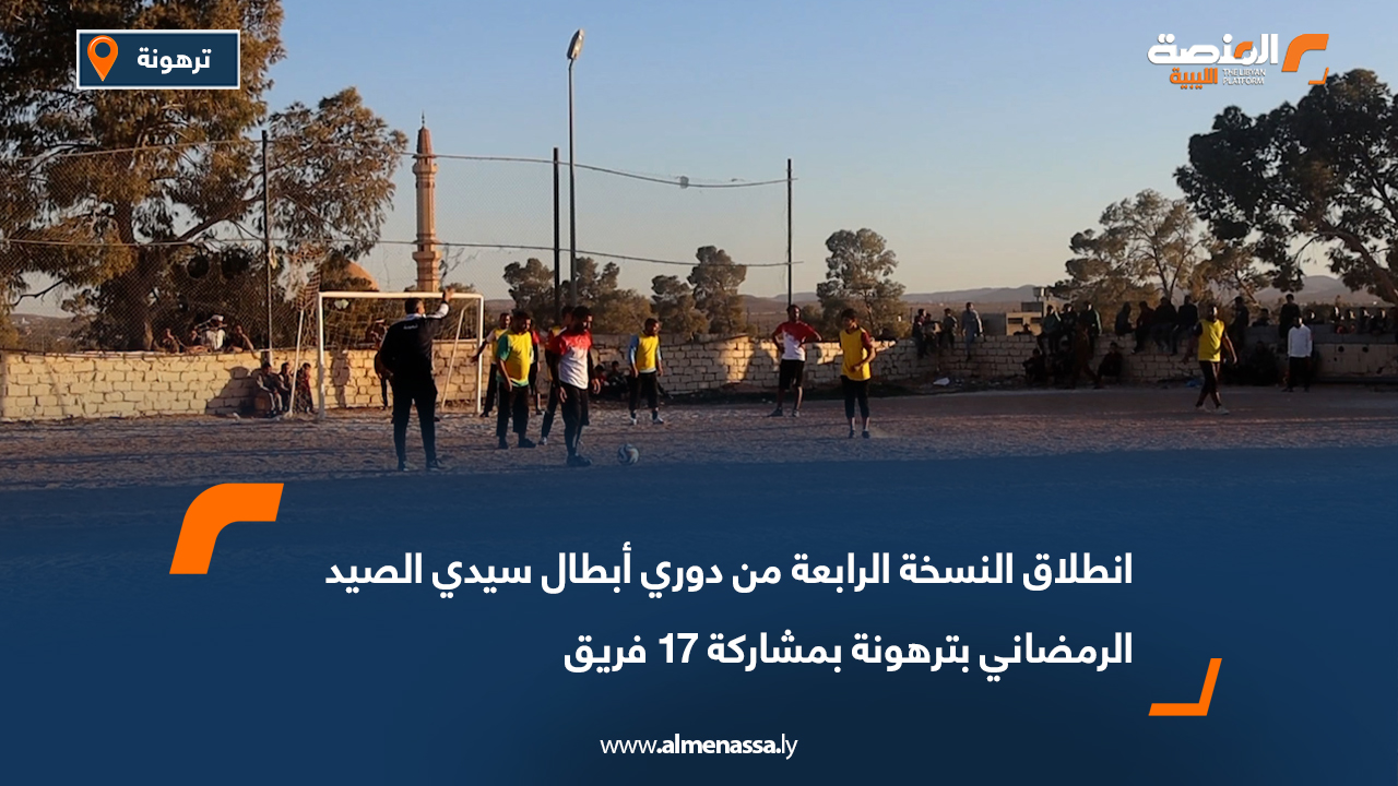 انطلاق النسخة الرابعة من دوري أبطال سيدي الصيد الرمضاني بترهونة بمشاركة 17 فريق