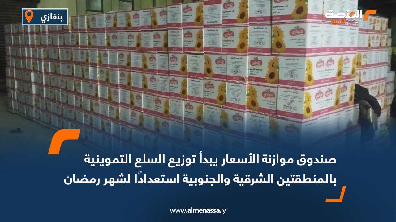 صندوق موازنة الأسعار يبدأ توزيع السلع التموينية بالمنطقتين الشرقية والجنوبية استعدادًا لشهر رمضان