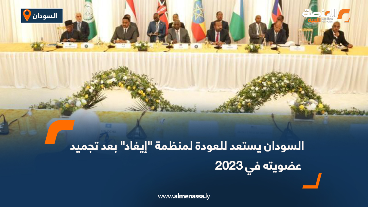 السودان يستعد للعودة لمنظمة "إيغاد" بعد تجميد عضويته في 2023