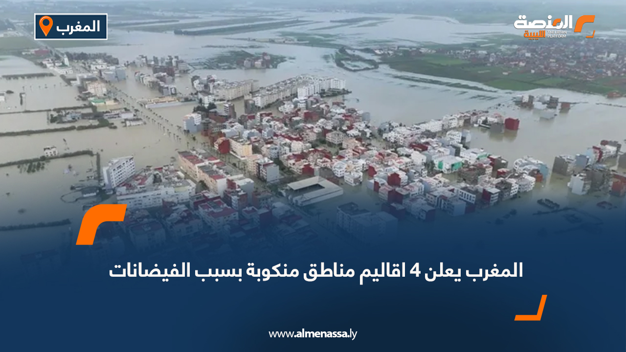 المغرب يعلن 4 اقاليم مناطق منكوبة بسبب الفيضانات