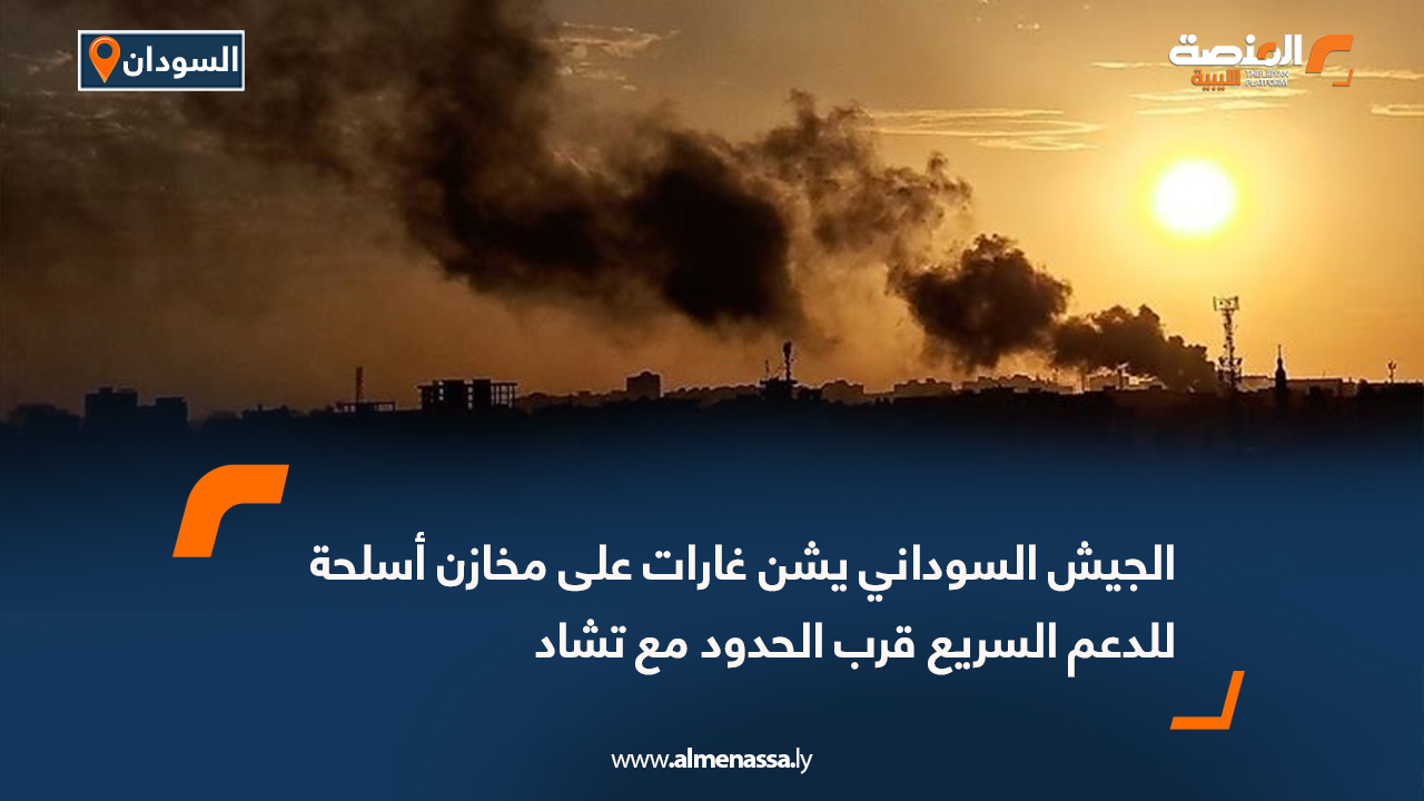 الجيش السوداني يشن غارات على مخازن أسلحة للدعم السريع قرب الحدود مع تشاد