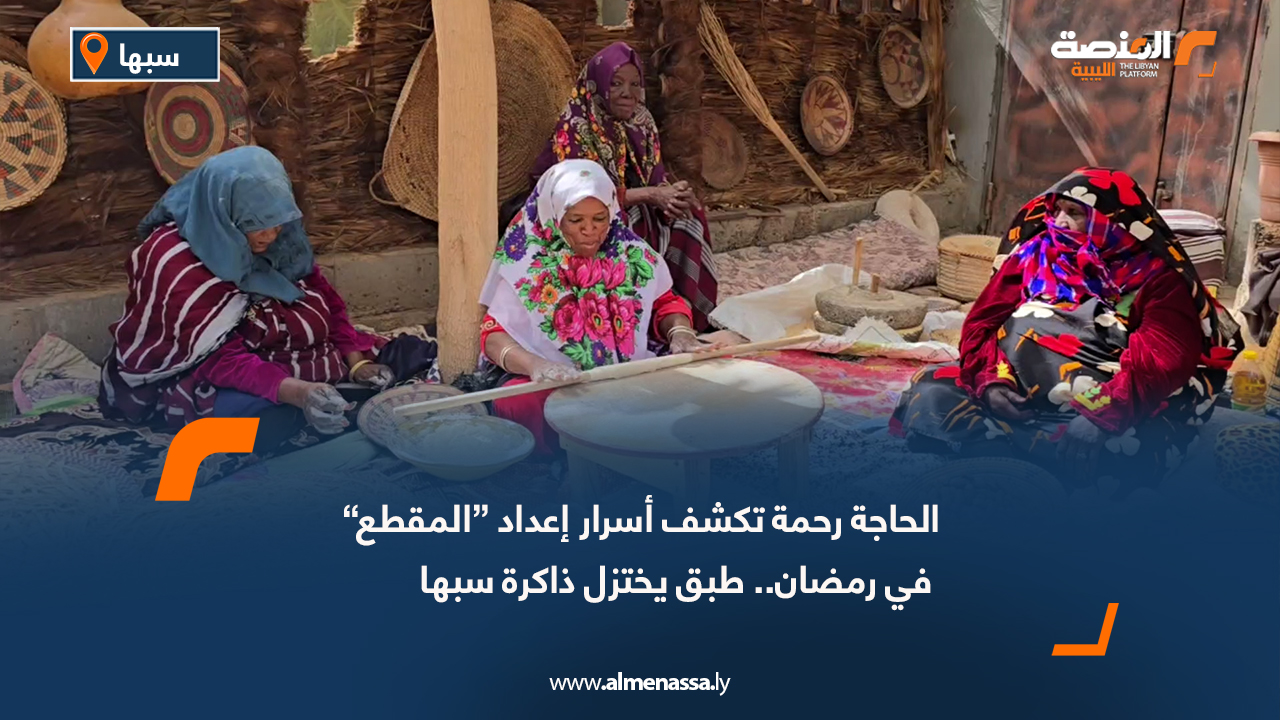 الحاجة رحمة تكشف أسرار إعداد “المقطع” في رمضان.. طبق يختزل ذاكرة سبها