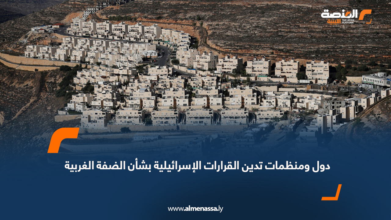 دول ومنظمات تدين القرارات الإسرائيلية بشأن الضفة الغربية