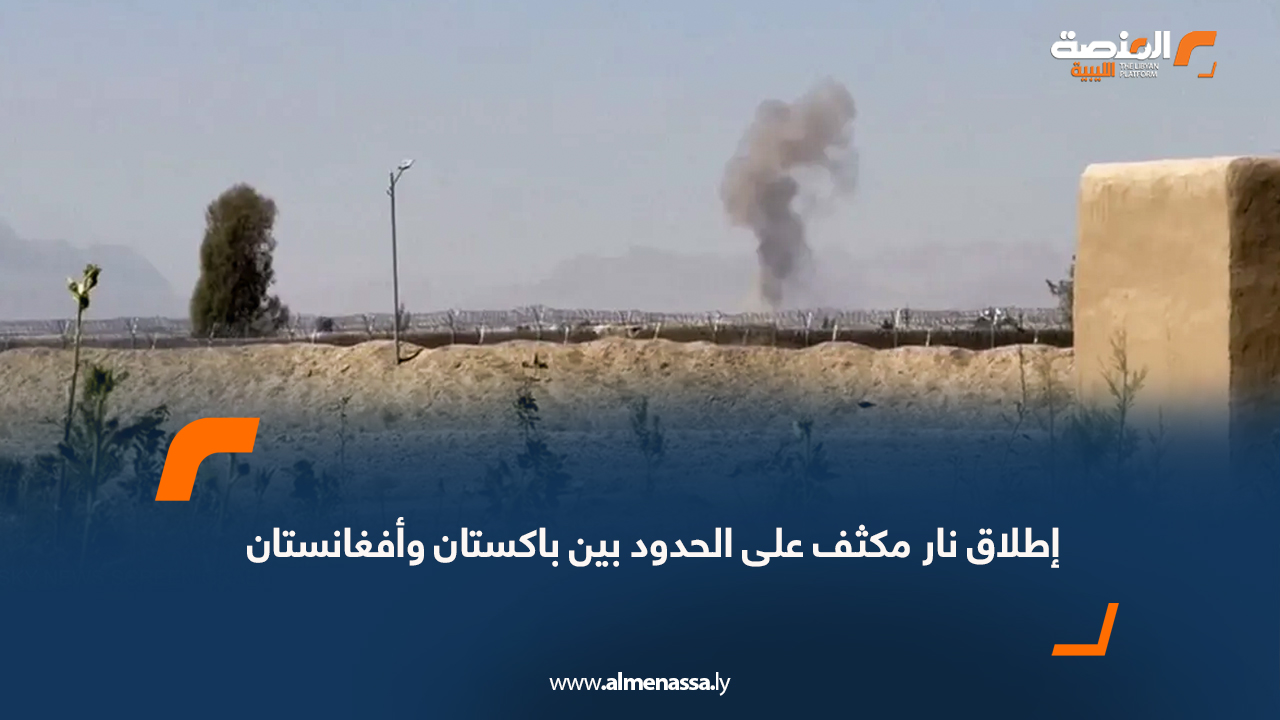 إطلاق نار مكثف على الحدود بين باكستان وأفغانستان