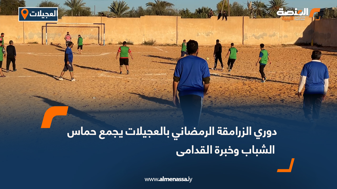 دوري الزرامقة الرمضاني بالعجيلات يجمع حماس الشباب وخبرة القدامى