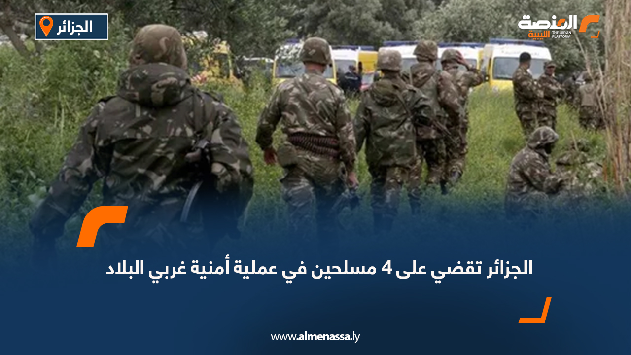الجزائر تقضي على 4 مسلحين في عملية أمنية غربي البلاد