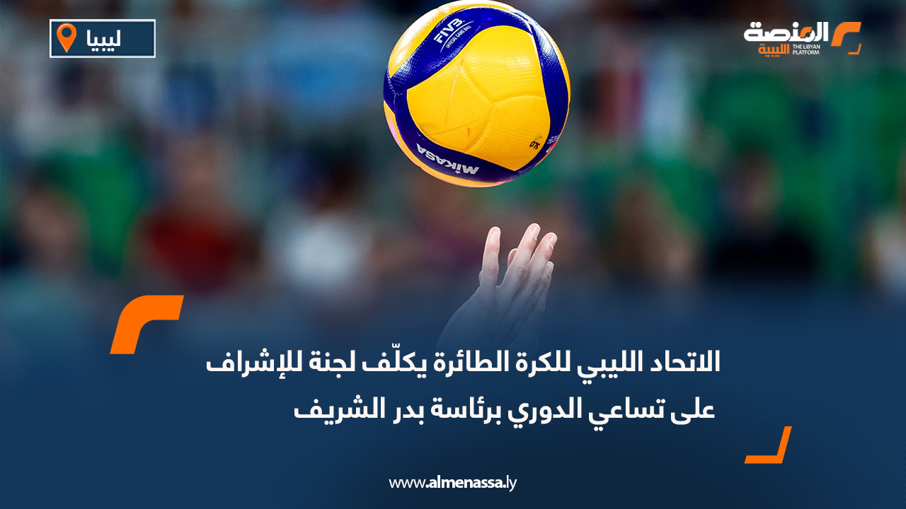 الاتحاد الليبي للكرة الطائرة يكلّف لجنة للإشراف على تساعي الدوري برئاسة بدر الشريف