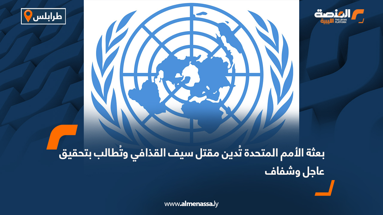 بعثة الأمم المتحدة تُدين مقتل سيف القذافي وتُطالب بتحقيق عاجل وشفاف