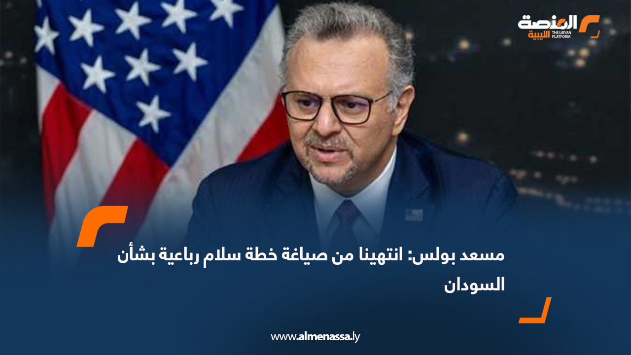 مسعد بولس: انتهينا من صياغة خطة سلام رباعية بشأن السودان