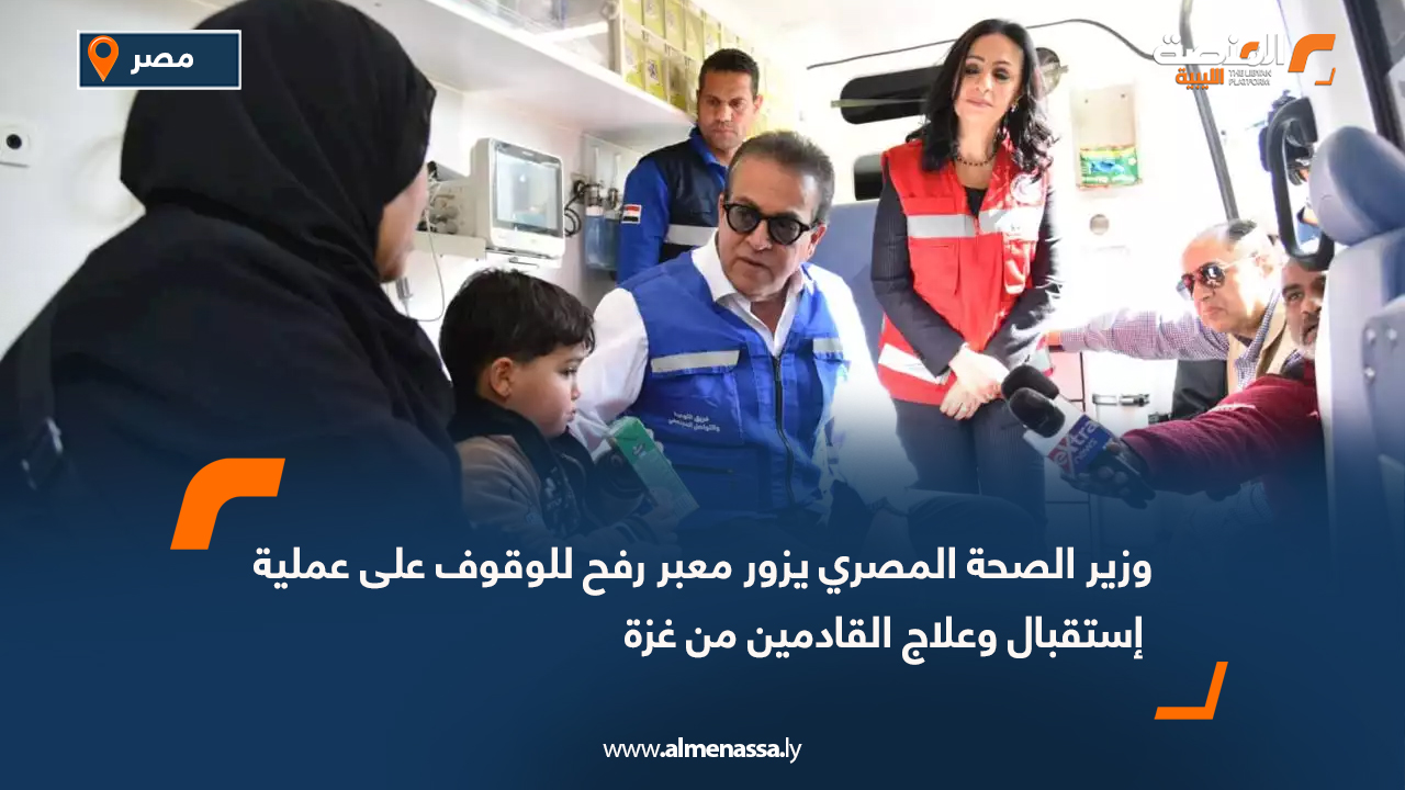 وزير الصحة المصري يزور معبر رفح للوقوف على عملية إستقبال وعلاج القادمين من غزة