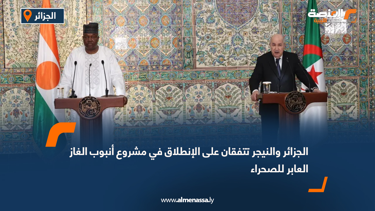 الجزائر والنيجر تتفقان على الإنطلاق في مشروع أنبوب الغاز العابر للصحراء