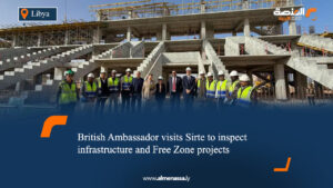 British Ambassador visits Sirte to inspect infrastructure and Free Zone projects