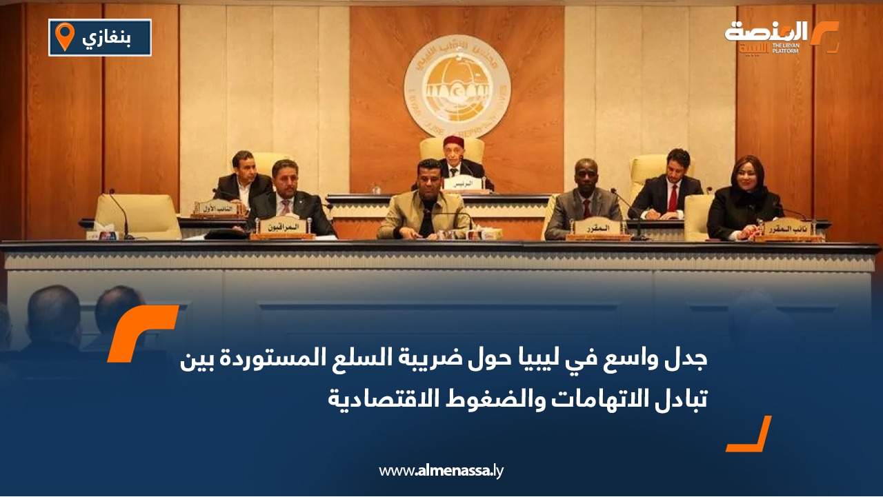 جدل واسع في ليبيا حول ضريبة السلع المستوردة بين تبادل الاتهامات والضغوط الاقتصادية