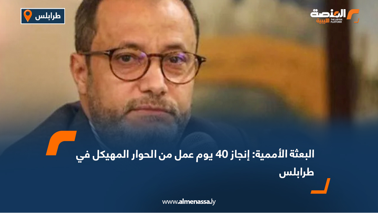 البعثة الأممية: إنجاز 40 يوم عمل من الحوار المهيكل في طرابلس