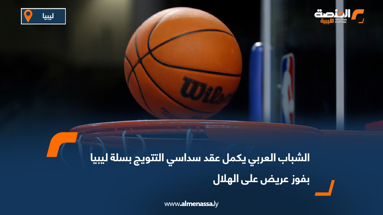 الشباب العربي يكمل عقد سداسي التتويج بسلة ليبيا بفوز عريض على الهلال