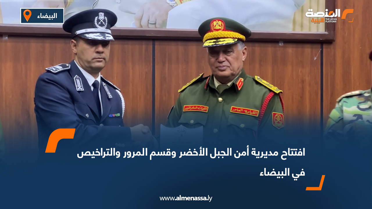 افتتاح مديرية أمن الجبل الأخضر وقسم المرور والتراخيص في البيضاء